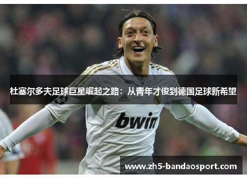 杜塞尔多夫足球巨星崛起之路：从青年才俊到德国足球新希望