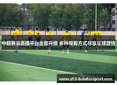 中超赛事直播平台全面升级 多种观看方式尽享足球激情 中超赛事直播平台全面升级 多种观看方式尽享足球激情