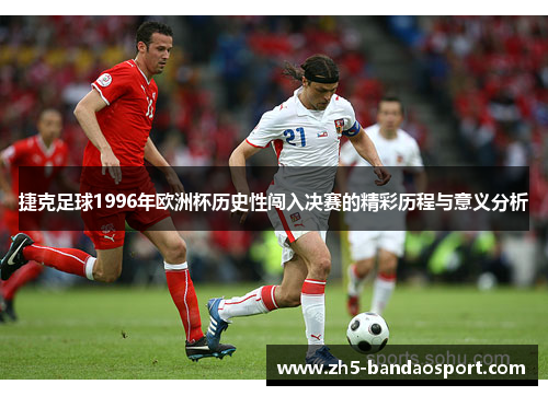 捷克足球1996年欧洲杯历史性闯入决赛的精彩历程与意义分析