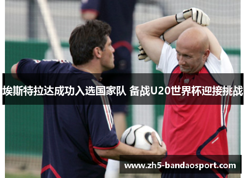埃斯特拉达成功入选国家队 备战U20世界杯迎接挑战 埃斯特拉达成功入选国家队 备战U20世界杯迎接挑战