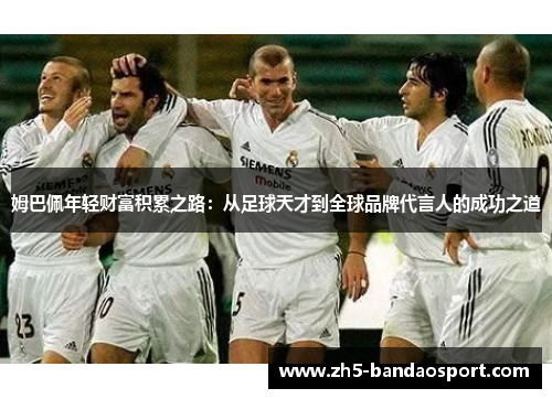 姆巴佩年轻财富积累之路：从足球天才到全球品牌代言人的成功之道