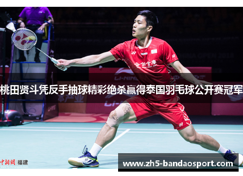 桃田贤斗凭反手抽球精彩绝杀赢得泰国羽毛球公开赛冠军