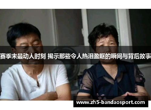 赛季末最动人时刻 揭示那些令人热泪盈眶的瞬间与背后故事 赛季末最动人时刻 揭示那些令人热泪盈眶的瞬间与背后故事