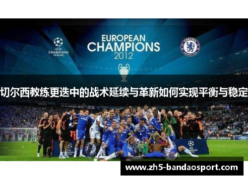 切尔西教练更迭中的战术延续与革新如何实现平衡与稳定