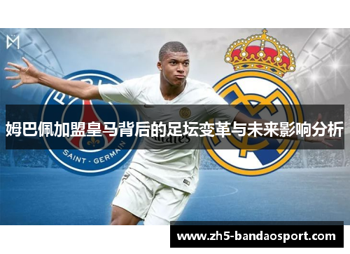 姆巴佩加盟皇马背后的足坛变革与未来影响分析 姆巴佩加盟皇马背后的足坛变革与未来影响分析