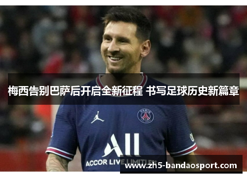 梅西告别巴萨后开启全新征程 书写足球历史新篇章 梅西告别巴萨后开启全新征程 书写足球历史新篇章