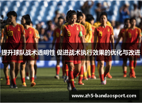 提升球队战术透明性 促进战术执行效果的优化与改进