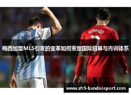 梅西加盟MLS引发的变革如何重塑国际招募与青训体系 梅西加盟MLS引发的变革如何重塑国际招募与青训体系