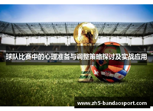 球队比赛中的心理准备与调整策略探讨及实战应用