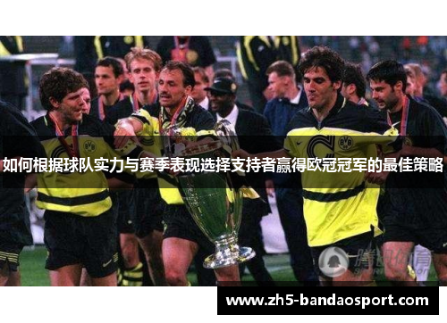 如何根据球队实力与赛季表现选择支持者赢得欧冠冠军的最佳策略