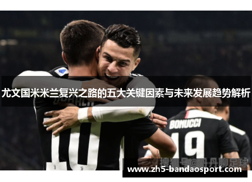 尤文国米米兰复兴之路的五大关键因素与未来发展趋势解析