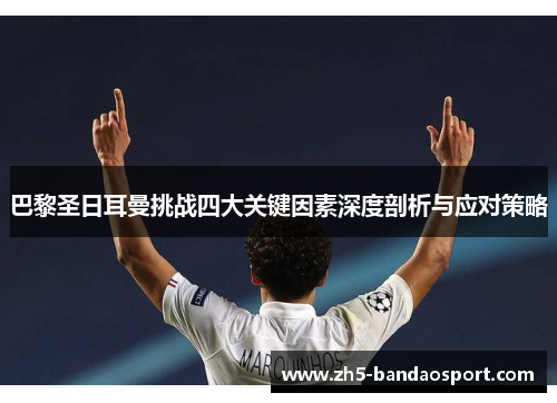巴黎圣日耳曼挑战四大关键因素深度剖析与应对策略 巴黎圣日耳曼挑战四大关键因素深度剖析与应对策略