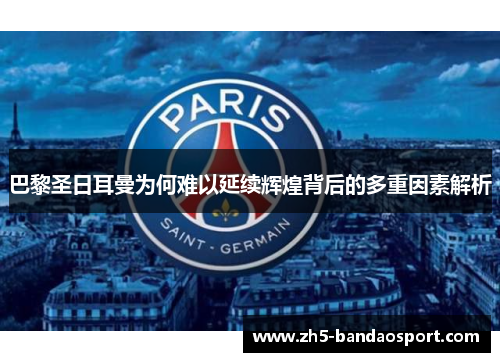 巴黎圣日耳曼为何难以延续辉煌背后的多重因素解析