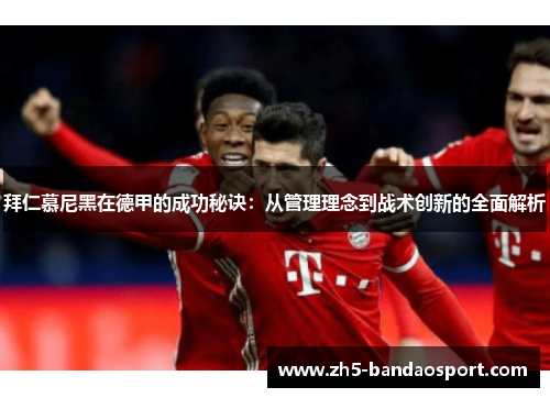 拜仁慕尼黑在德甲的成功秘诀:从管理理念到战术创新的全面解析 拜仁慕尼黑在德甲的成功秘诀:从管理理念到战术创新的全面解析