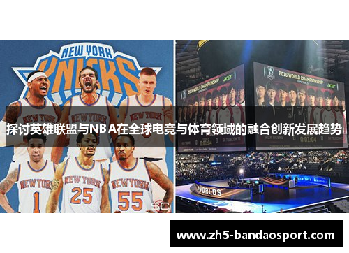 探讨英雄联盟与NBA在全球电竞与体育领域的融合创新发展趋势 探讨英雄联盟与NBA在全球电竞与体育领域的融合创新发展趋势