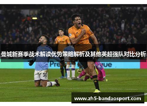 曼城新赛季战术解读优势策略解析及其他英超强队对比分析