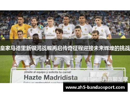 皇家马德里新银河战舰再启传奇征程迎接未来辉煌的挑战