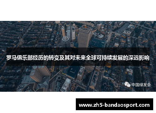 罗马俱乐部经历的转变及其对未来全球可持续发展的深远影响 罗马俱乐部经历的转变及其对未来全球可持续发展的深远影响