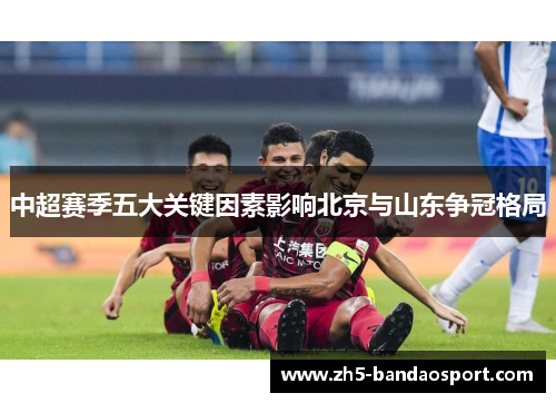 中超赛季五大关键因素影响北京与山东争冠格局