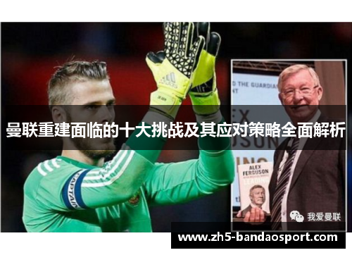 曼联重建面临的十大挑战及其应对策略全面解析