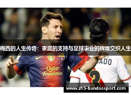 梅西的人生传奇：家庭的支持与足球事业的辉煌交织人生