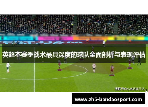 英超本赛季战术最具深度的球队全面剖析与表现评估