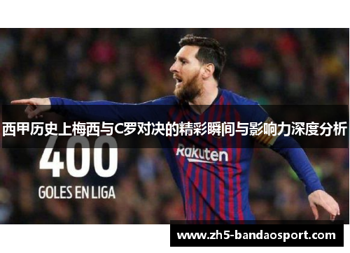 西甲历史上梅西与C罗对决的精彩瞬间与影响力深度分析