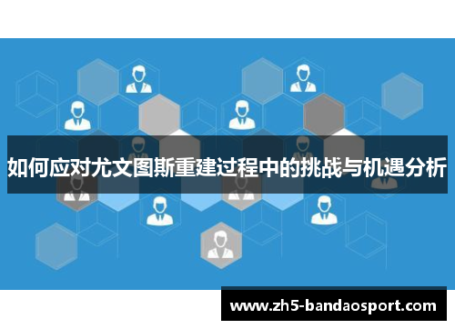 如何应对尤文图斯重建过程中的挑战与机遇分析 如何应对尤文图斯重建过程中的挑战与机遇分析