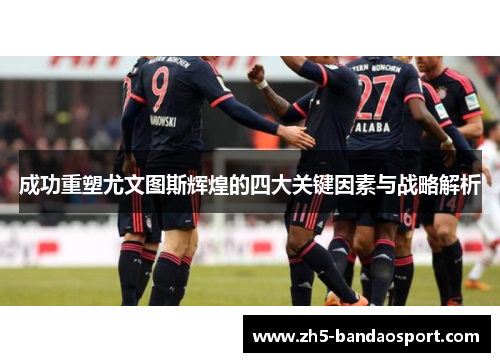 成功重塑尤文图斯辉煌的四大关键因素与战略解析