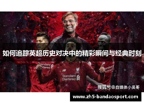 如何追踪英超历史对决中的精彩瞬间与经典时刻 如何追踪英超历史对决中的精彩瞬间与经典时刻
