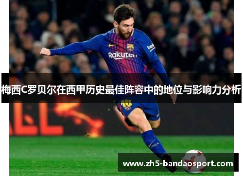 梅西C罗贝尔在西甲历史最佳阵容中的地位与影响力分析 梅西C罗贝尔在西甲历史最佳阵容中的地位与影响力分析