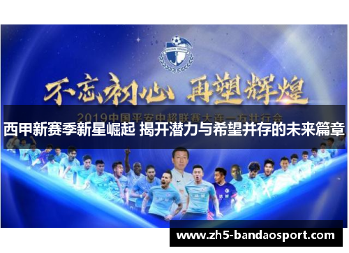 西甲新赛季新星崛起 揭开潜力与希望并存的未来篇章