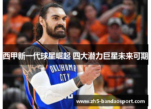 西甲新一代球星崛起 四大潜力巨星未来可期 西甲新一代球星崛起 四大潜力巨星未来可期