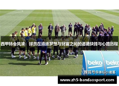 西甲转会风波：球员在追逐梦想与财富之间的道德抉择与心路历程