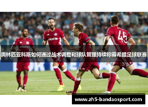 奥林匹亚科斯如何通过战术调整和球队管理持续称霸希腊足球联赛