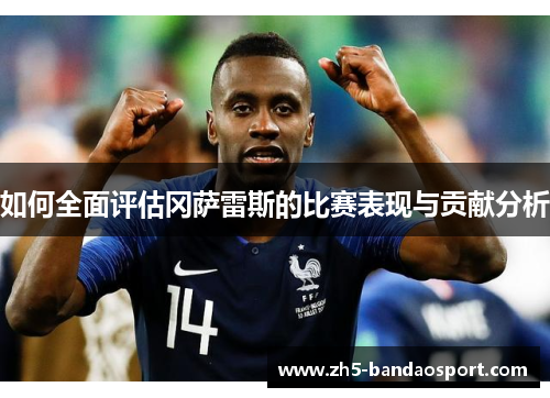 如何全面评估冈萨雷斯的比赛表现与贡献分析