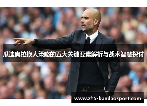瓜迪奥拉换人策略的五大关键要素解析与战术智慧探讨