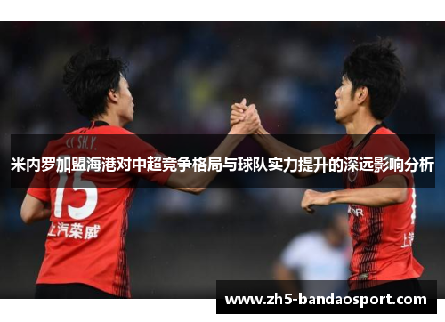 米内罗加盟海港对中超竞争格局与球队实力提升的深远影响分析