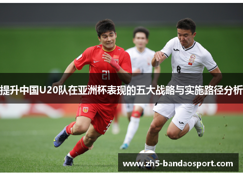 提升中国U20队在亚洲杯表现的五大战略与实施路径分析