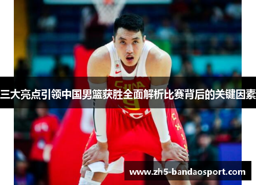 三大亮点引领中国男篮获胜全面解析比赛背后的关键因素