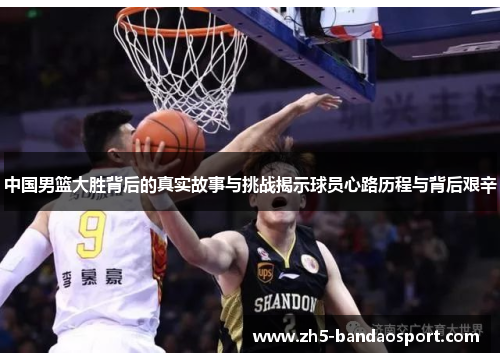 中国男篮大胜背后的真实故事与挑战揭示球员心路历程与背后艰辛 中国男篮大胜背后的真实故事与挑战揭示球员心路历程与背后艰辛
