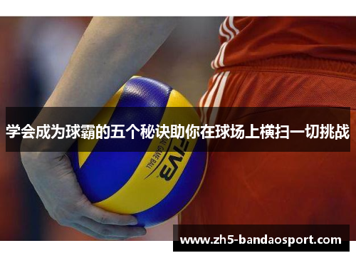学会成为球霸的五个秘诀助你在球场上横扫一切挑战