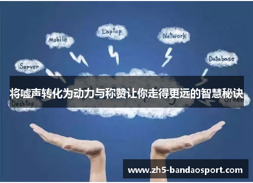 将嘘声转化为动力与称赞让你走得更远的智慧秘诀 将嘘声转化为动力与称赞让你走得更远的智慧秘诀
