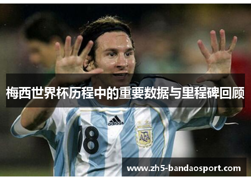 梅西世界杯历程中的重要数据与里程碑回顾