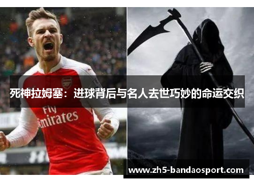 死神拉姆塞：进球背后与名人去世巧妙的命运交织