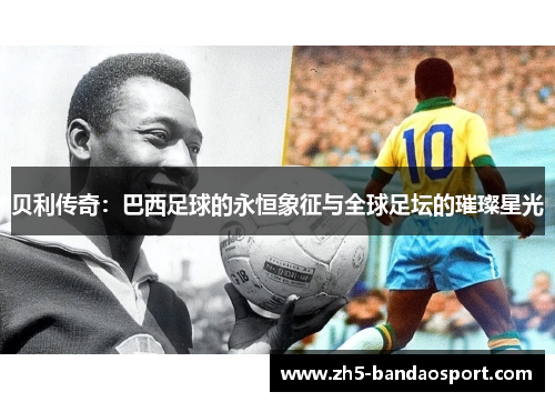 贝利传奇：巴西足球的永恒象征与全球足坛的璀璨星光