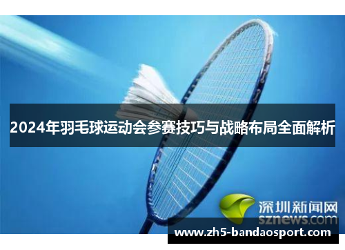 2024年羽毛球运动会参赛技巧与战略布局全面解析 2024年羽毛球运动会参赛技巧与战略布局全面解析
