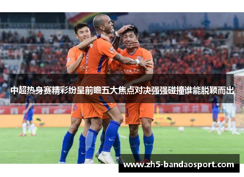 中超热身赛精彩纷呈前瞻五大焦点对决强强碰撞谁能脱颖而出