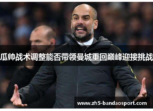 瓜帅战术调整能否带领曼城重回巅峰迎接挑战 瓜帅战术调整能否带领曼城重回巅峰迎接挑战
