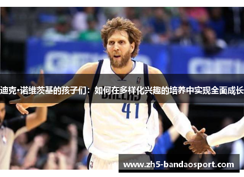 迪克·诺维茨基的孩子们：如何在多样化兴趣的培养中实现全面成长